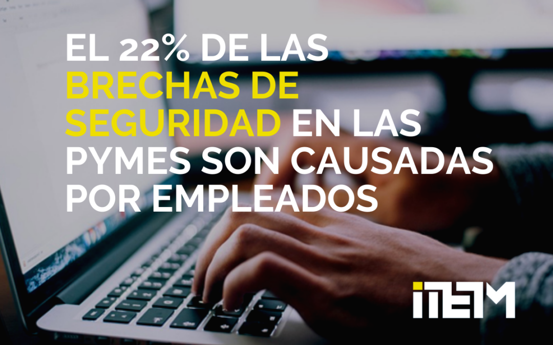 EL 22% DE LAS BRECHAS DE SEGURIDAD EN LAS PYMES SON CAUSADAS POR EMPLEADOS